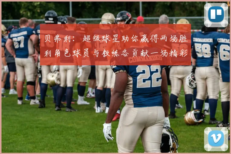 贝弗利：超级球星助你赢得两场胜利角色球员与教练各贡献一场精彩表现