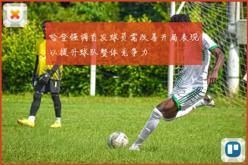 哈登强调首发球员需改善开局表现以提升球队整体竞争力