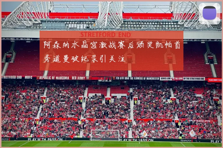 阿森纳水晶宫激战赛后颁奖凯帕首秀道曼破纪录引关注