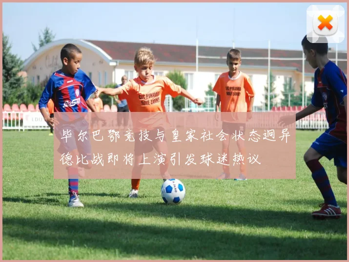 毕尔巴鄂竞技与皇家社会状态迥异德比战即将上演引发球迷热议