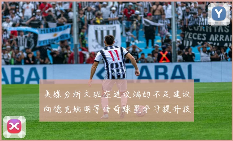 美媒分析文班在进攻端的不足建议向德克姚明等传奇球星学习提升技能